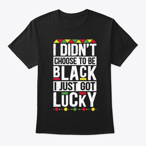 I Didn't Choose To Be Black I Just Got Black T-Shirt Front