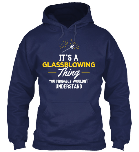 It's A Glassblowing Thing You Probably Wouldn't Understand Navy T-Shirt Front