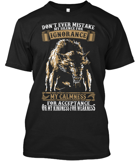 Don't Ever Mistake My Ignorance My Calmness For Acceptnce Or My Kindness For Weakness Black T-Shirt Front