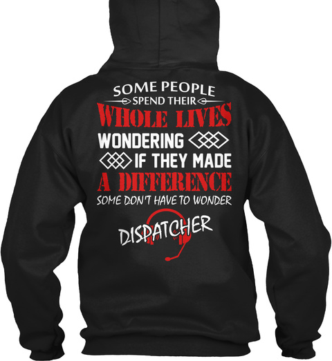 Some People Spend Their Whole Lives Wondering If They Made A Difference Some Don't Have To Wonder Dispatcher Black T-Shirt Back