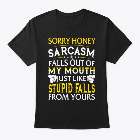 Sorry Honey Sarcasm Fall Out Of My Mouth