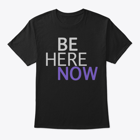 Be Here Now Inspirational Shirts Inspire Black T-Shirt Front