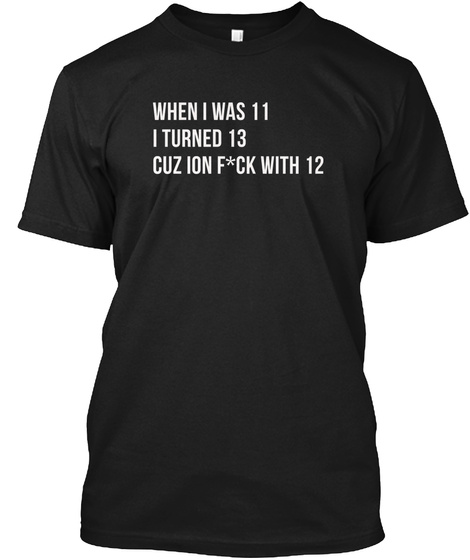 When I Was 11 I Turned 13 Shirt