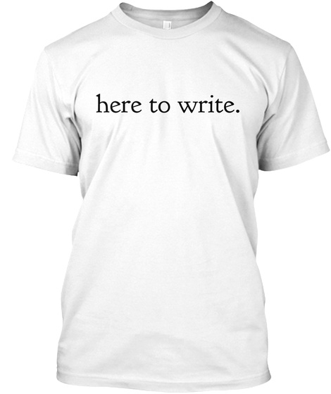 Here To Write. White T-Shirt Front