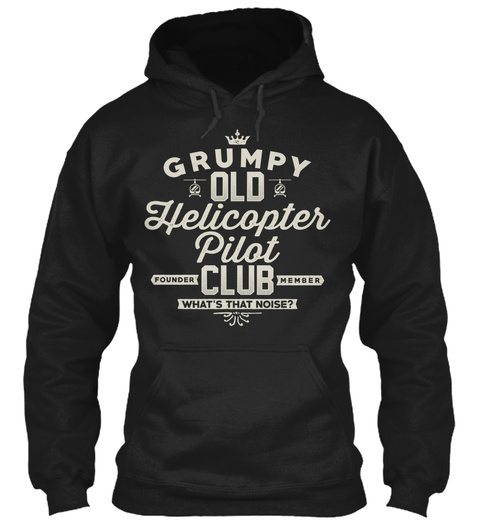 Grumpy Old Helicopter Pilot Founder Club Member What's That Noise?  Black T-Shirt Front