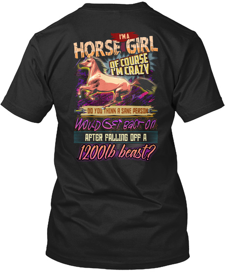 I'm A Horse Girl Of Course I'm Crazy Do You Think A Sane Person Whuld Get Bact On After Falling Off A 1200lb Beast? Black T-Shirt Back