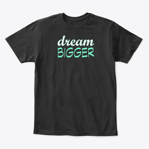 Dream Bigger Motivational Inspirational Black T-Shirt Front