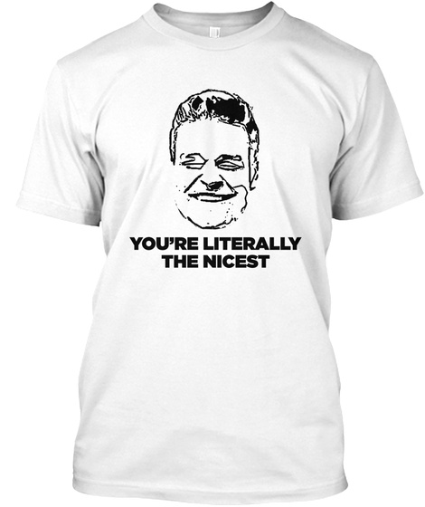 Youre literally the nicest. Unisex Tshirt