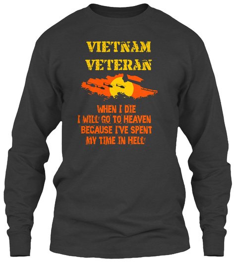 Vietnam Veteran When I Die I Will Go To Heaven Because Ive Spent My Time In Hell Dark Heather T-Shirt Front