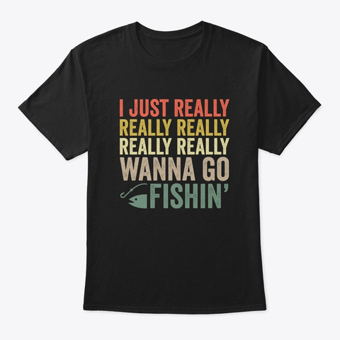 I Just Really Wanna Go Fishing Black T-Shirt Front