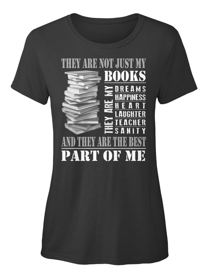 They Are Not Just My Books They Are My Dreams Happiness Heart Laughter Teacher Sanity And They Are The Best Part Of Me Black T-Shirt Front