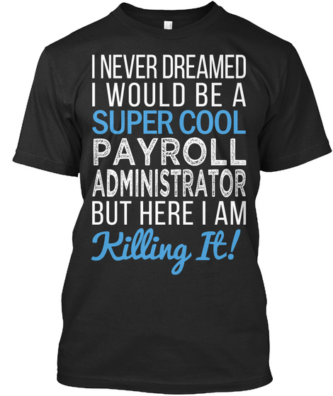 I Never Dreamed I Would Be A Super Cool Payroll Administrator But Here I Am Killing It Black T-Shirt Front