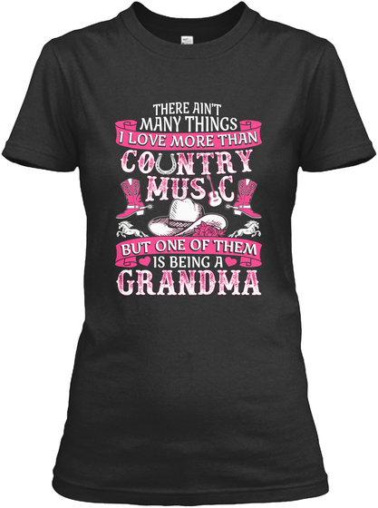 There Ain't Many Things I Love More Than Country Music But One Of Them Is Being A Grandma Black T-Shirt Front