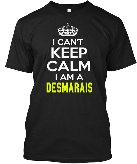 I Can't Keep Calm I Am A Desmarais Black T-Shirt Front