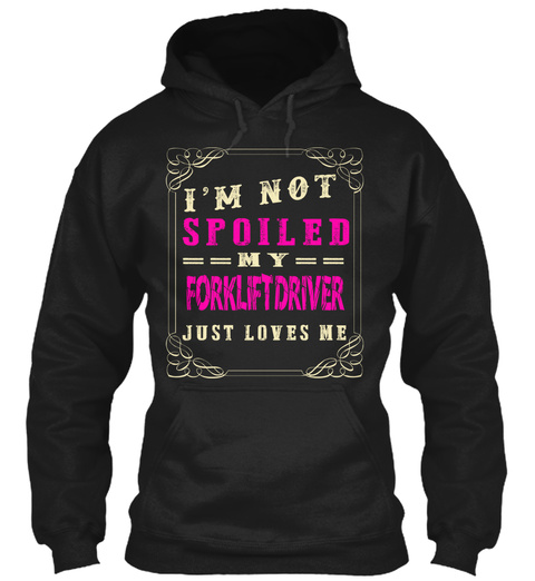 I'm Not Spoiled My Forkliftdriver Just Loves Me Black T-Shirt Front