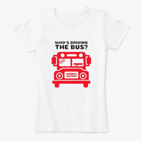 Who's Driving The Bus White T-Shirt Front
