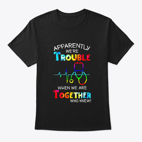 Apparently Trouble When We Are Together Black T-Shirt Front