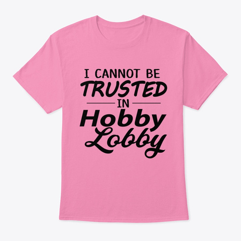 I Cannot Be Trusted In Lobby Hobby Pink T-Shirt Front