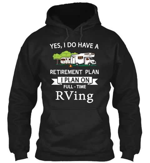 Yes, I Do Have A Retirement Plan I Plan On Full Time Rving Black T-Shirt Front