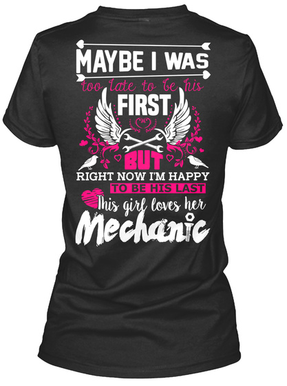  Maybe I Was Too Late To Be His First But Right Now I'm Happy To Be His Last This Girl Loves Her Mechanic Black T-Shirt Back