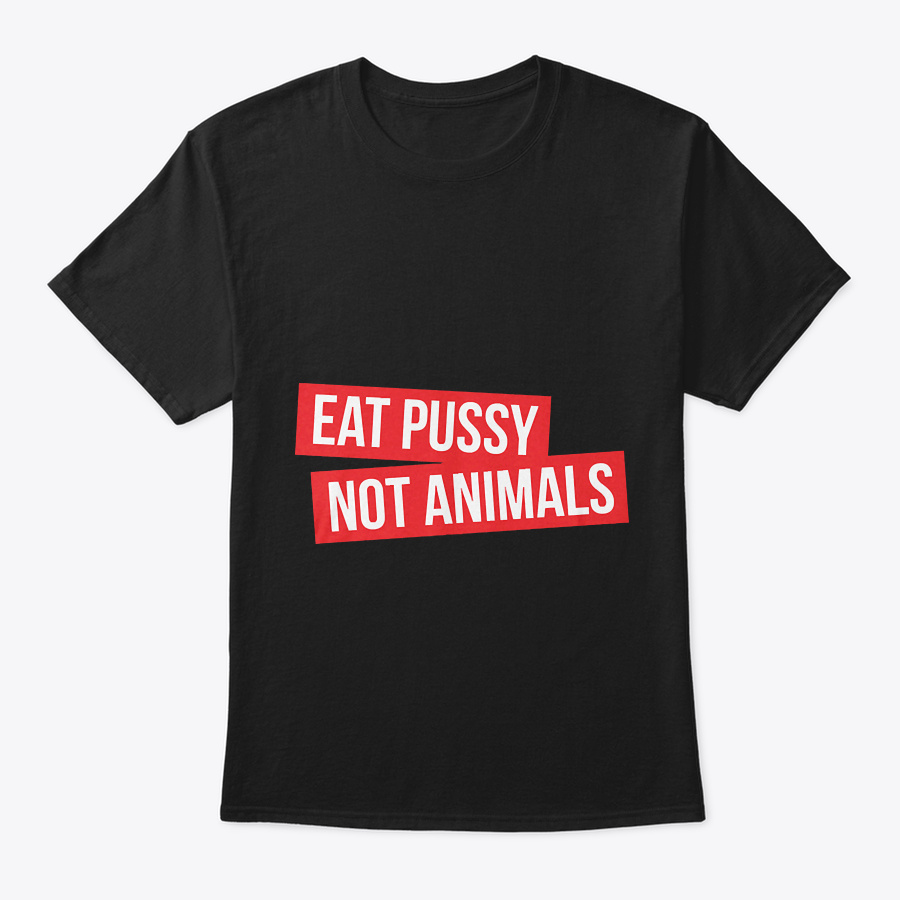 Eat Pussy Not Animals Shirt Unisex Tshirt