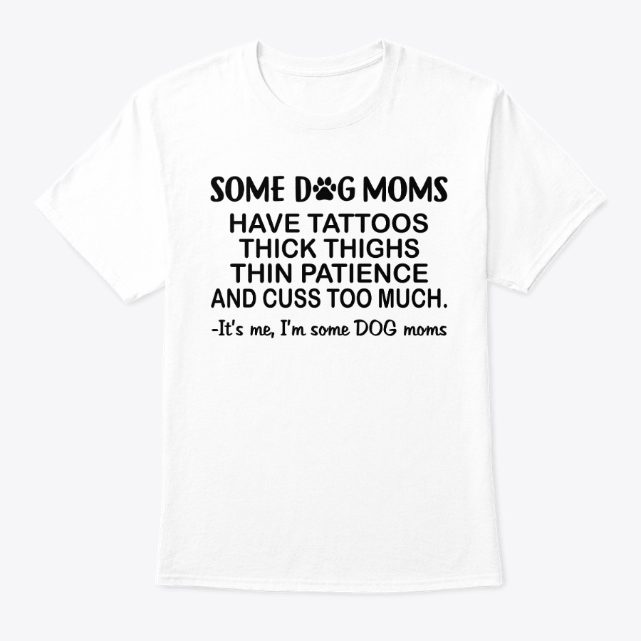 Some Dog Moms Have Tattoos Gift Shirt Unisex Tshirt