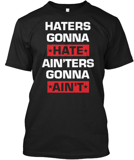 Haters Gonna Hate Ain'ters Gonna Ain't Black T-Shirt Front
