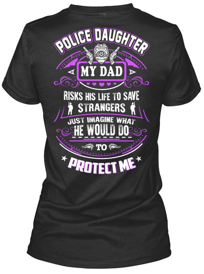 Police Daughter My Dad Risks His Life To Save Strangers Just Imagine What He Would Do Protect Me Black T-Shirt Back
