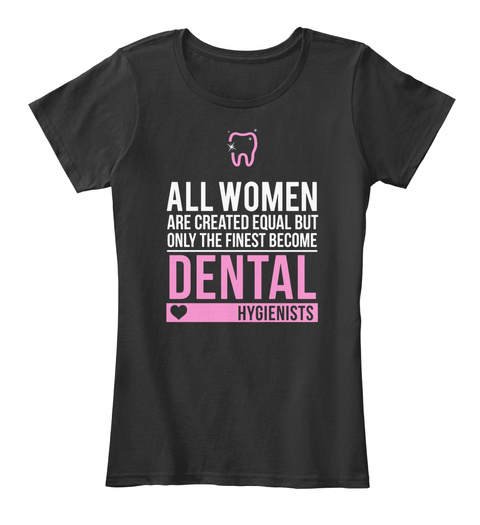 All Women Are Created Equal But Only The Finest Become Dental Hygienists  Black T-Shirt Front