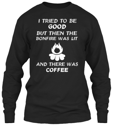I Tried To Be Good But Then The Bonfire Was Lit And There Was Coffee Black Camiseta Front