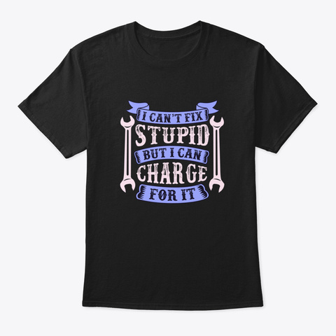 I Can't Fix Stupid But I Can Charge For  Black T-Shirt Front