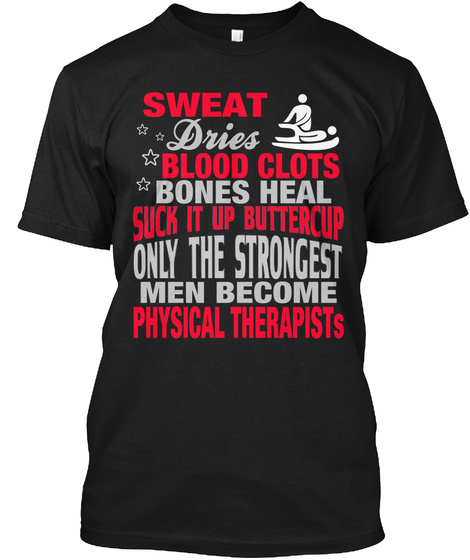 Sweat Dries Blood Clots Bones Heal Suck It Up Buttercup Only The Strongest Men Become Physical Therapists Black T-Shirt Front