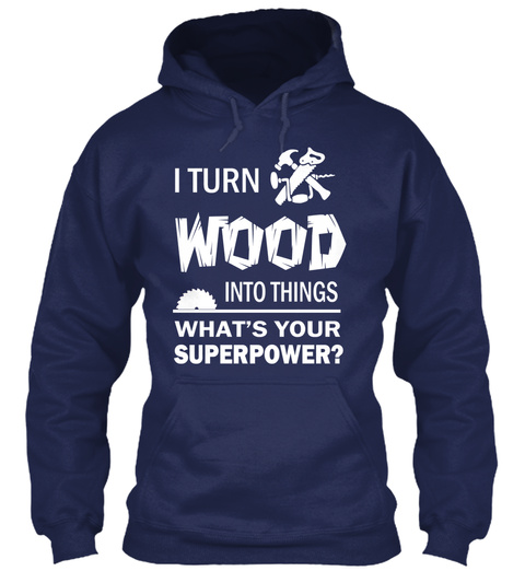 I Turn Wood Into Things Whats Your Superpower? Navy T-Shirt Front