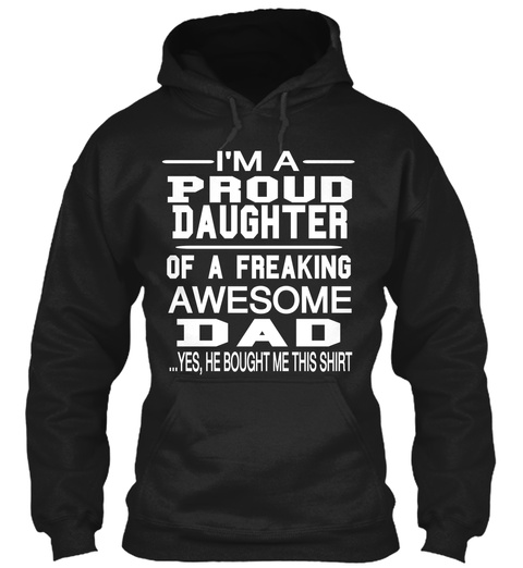 Im A Proud Daughter Of A Freaking Awesome Dad Yes He Bought Me This Shirt Black T-Shirt Front