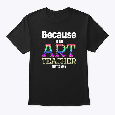 Because I'm The Art Teacher That's Why Black T-Shirt Front