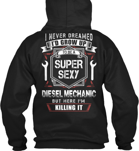 Diesel Mechanic I Never Dreamed I'd Grow Up To Be A Super Sext Diesel Mechanic But Here I'm Killing It Black T-Shirt Back