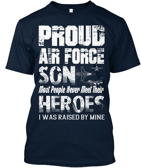 Proud Air Force Son Most People Never Meet Their Heroes I Was Raised By Mine New Navy T-Shirt Front