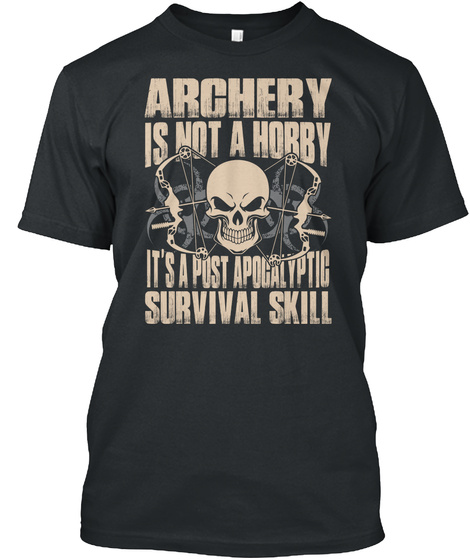 Archery Is Not A Hobby Its A Post Apocalyptic Survival Skill Black T-Shirt Front