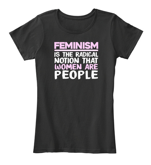 Feminism Is The Radical Notion