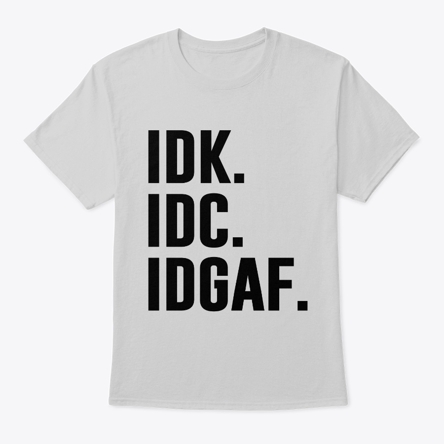 IDK IDC IDGAF - Awesome Funny Shirts Unisex Tshirt
