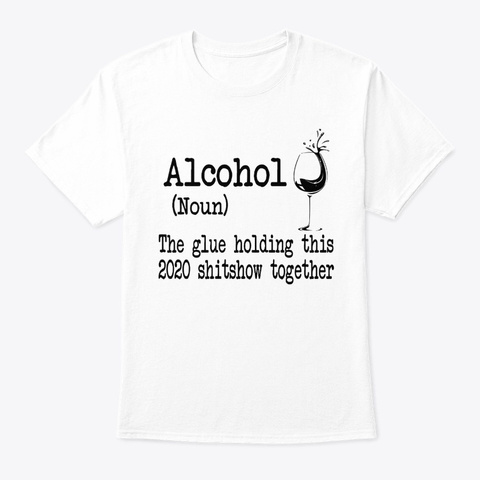 Alcohol The Glues Holding This 2020 Tees White T-Shirt Front