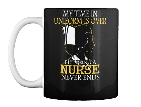 My Time In Uniform Is Over But Being A Nurse Never Ends Black T-Shirt Front