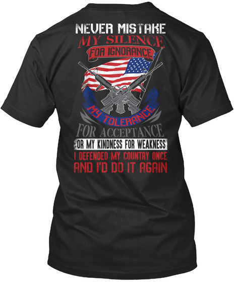 Never Mistake My Silence For Ignorance My Tolerance For Acceptance I Defended My Country One And I'd Do It Again Black T-Shirt Back