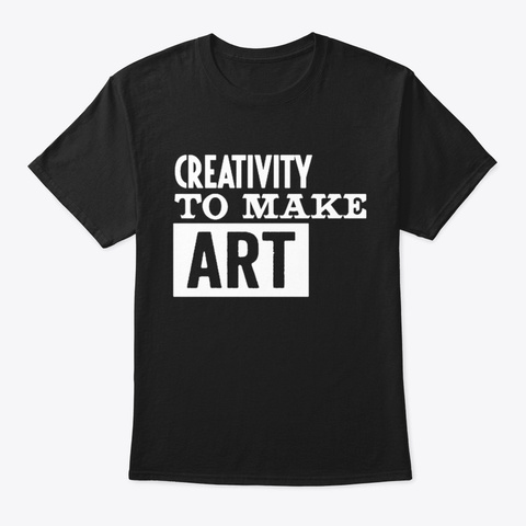 Creativity To Make Art Funny Black T-Shirt Front