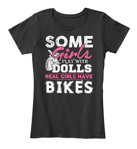 Some Girls Play With Dolls Real Girls Have Bikes Black T-Shirt Front