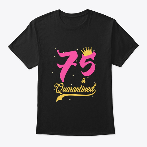 75 And Quarantined 75th Birthday Queen Black T-Shirt Front