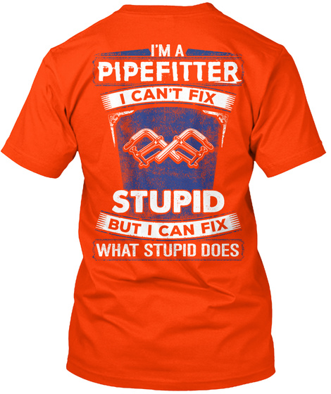 I'm A Pipe Fitter I Can't Fix Stupid But I Can Fix What Stupid Does Orange T-Shirt Back