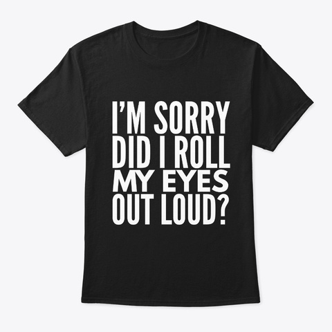 Did I Roll My Eyes Out Loud? Funny Black T-Shirt Front