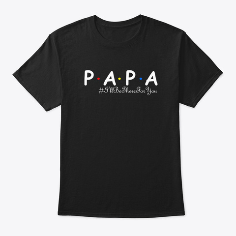 Papa I'll Be There For You Gifts Black T-Shirt Front