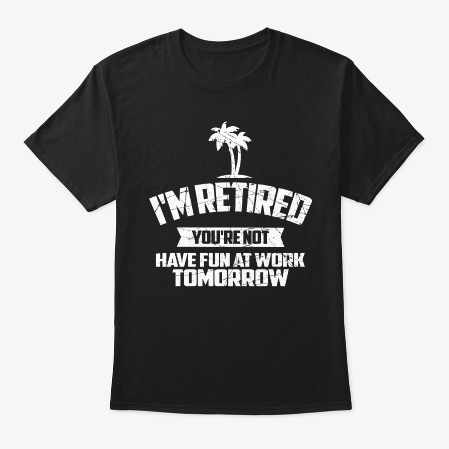 Im Retired YoureWork Tomorrow Shirt Unisex Tshirt